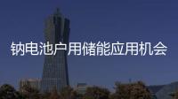 鈉電池戶用儲能應用機會幾何？