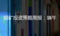 鋼礦投資策略周報：端午鋼廠可能降庫，微偏強