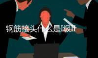 鋼筋接頭什么是I級II級III級（鋼筋接頭）