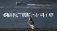鋼結構廠房防水材料（鋼結構廠房防水）