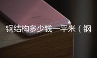 鋼結(jié)構(gòu)多少錢一平米（鋼結(jié)構(gòu)房多少錢一平方）