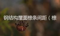 鋼結構屋面檁條間距（檁條間距）