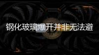 鋼化玻璃爆開并非無法避免,玻璃技術(shù)