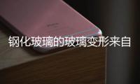 鋼化玻璃的玻璃變形來自哪幾個方面,經驗交流
