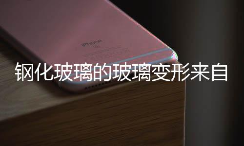 鋼化玻璃的玻璃變形來自哪幾個方面,經驗交流