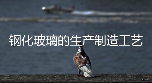 鋼化玻璃的生產制造工藝  鋼化玻璃會不會自己破裂,行業資訊
