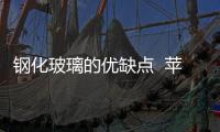 鋼化玻璃的優(yōu)缺點  蘋果6屏幕是康寧大猩猩玻璃嗎,行業(yè)資訊