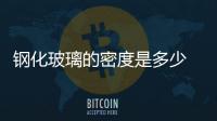 鋼化玻璃的密度是多少  普通玻璃的密度是多少,行業(yè)資訊