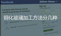 鋼化玻璃加工方法分幾種  哪些因素會導致玻璃爆開,行業資訊
