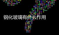 鋼化玻璃有什么作用  變色玻璃的特點和作用是什么,行業資訊