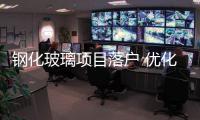 鋼化玻璃項目落戶 優化湖北保安工業結構,行業資訊