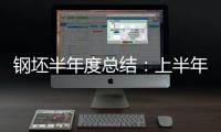 鋼坯半年度總結(jié)：上半年預(yù)期現(xiàn)實博弈下行下半年復(fù)蘇回暖或迎轉(zhuǎn)機