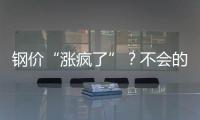 鋼價(jià)“漲瘋了”？不會(huì)的！