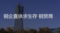 鋼企直供求生存 鋼貿(mào)商將面臨全面轉(zhuǎn)型