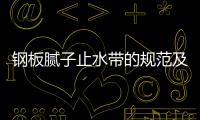 鋼板膩?zhàn)又顾畮У囊?guī)范及安裝固定