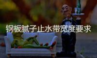 鋼板膩子止水帶寬度要求有哪些