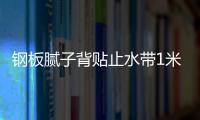 鋼板膩子背貼止水帶1米價格