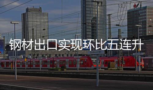 鋼材出口實現環比五連升