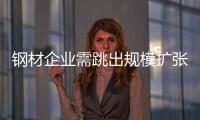鋼材企業需跳出規模擴張看發展