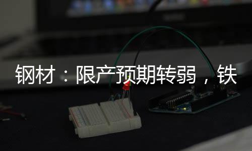 鋼材：限產預期轉弱，鐵水持續回升