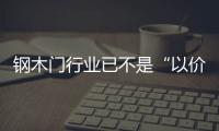 鋼木門行業已不是“以價格論英雄”