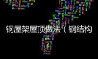鋼屋架屋頂做法（鋼結構屋頂的做法）
