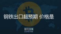 鋼鐵出口超預期 價格是主因