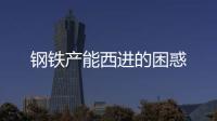 鋼鐵產(chǎn)能西進(jìn)的困惑