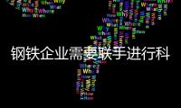 鋼鐵企業(yè)需要聯(lián)手進行科技創(chuàng)新
