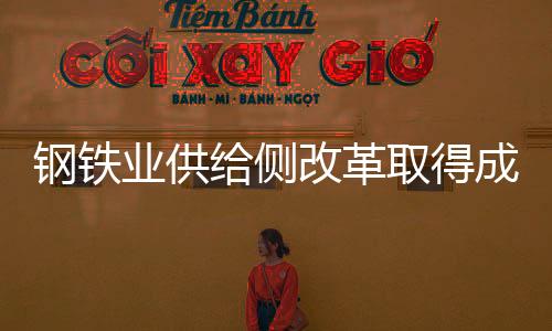鋼鐵業供給側改革取得成效 需求形勢向好