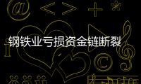 鋼鐵業虧損資金鏈斷裂 唐山鋼企老板跑路被抓