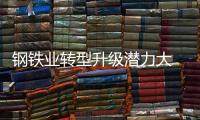 鋼鐵業轉型升級潛力大 科技創新有五大重點