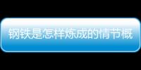 鋼鐵是怎樣煉成的情節概括每章（鋼鐵是怎樣煉成的情節概括）