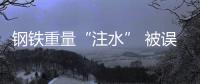鋼鐵重量“注水” 被誤用的商機(jī)