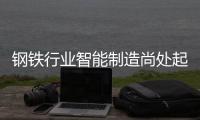 鋼鐵行業智能制造尚處起步階段