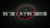 鋼門(mén)窗（關(guān)于鋼門(mén)窗的基本情況說(shuō)明介紹）