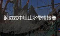 鋼邊式中埋止水帶搭接要求及固定方法