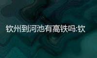 欽州到河池有高鐵嗎:欽州和河池對比