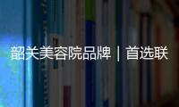 韶關美容院品牌｜首選聯邦純美灣超低價