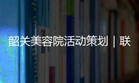 韶關美容院活動策劃｜聯邦純美灣比較具有影響力的美容院