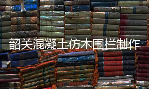 韶關混凝土仿木圍欄制作——友翠圍欄