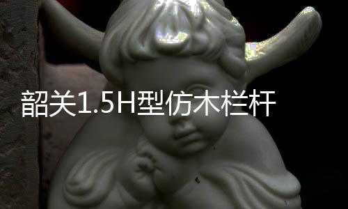 韶關1.5H型仿木欄桿——石欄桿——專業施工隊伍
