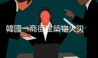 韓國一商街建築物火災　數十人已獲救或自救