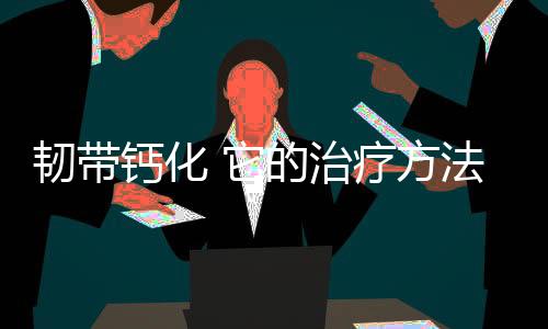 韌帶鈣化 它的治療方法和技巧是什么