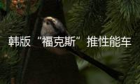 韓版“福克斯”推性能車(chē)“鋼炮”里最美溜背