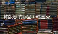 韓版春裝新品（韓國SZ春裝新款推薦）