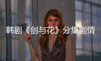 韓劇《劍與花》分集劇情介紹
