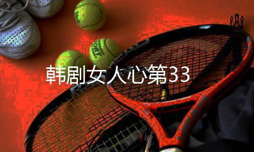 韓劇女人心第33