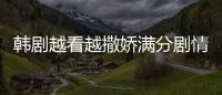 韓劇越看越撒嬌滿分劇情詳細介紹