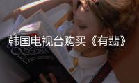 韓國電視臺購買《有翡》播出版權(quán) 播出時間待定